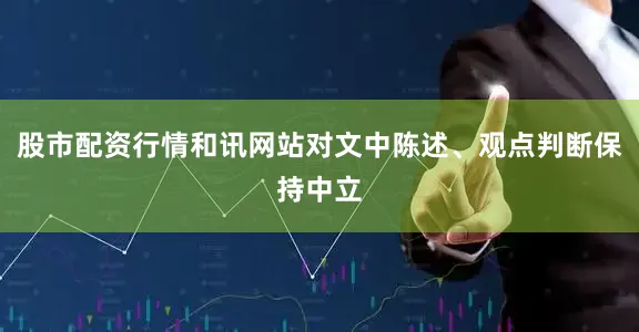 股市配资行情和讯网站对文中陈述、观点判断保持中立