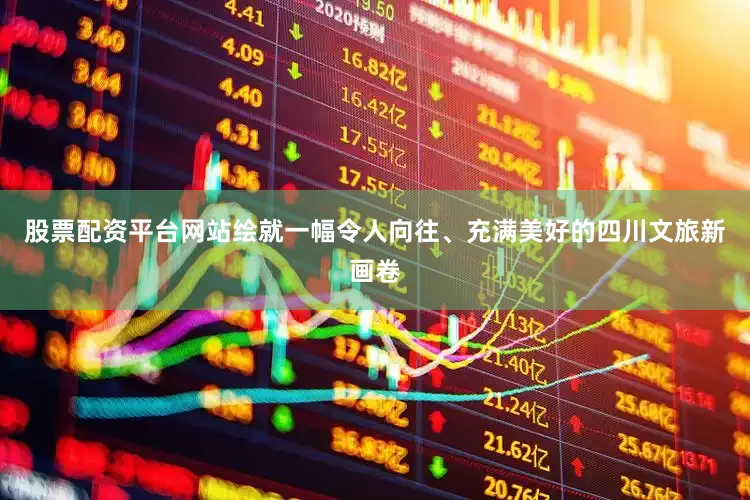 股票配资平台网站绘就一幅令人向往、充满美好的四川文旅新画卷