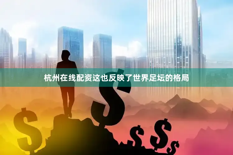 杭州在线配资这也反映了世界足坛的格局