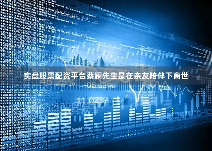 实盘股票配资平台蔡澜先生是在亲友陪伴下离世