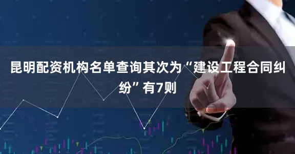 昆明配资机构名单查询其次为“建设工程合同纠纷”有7则