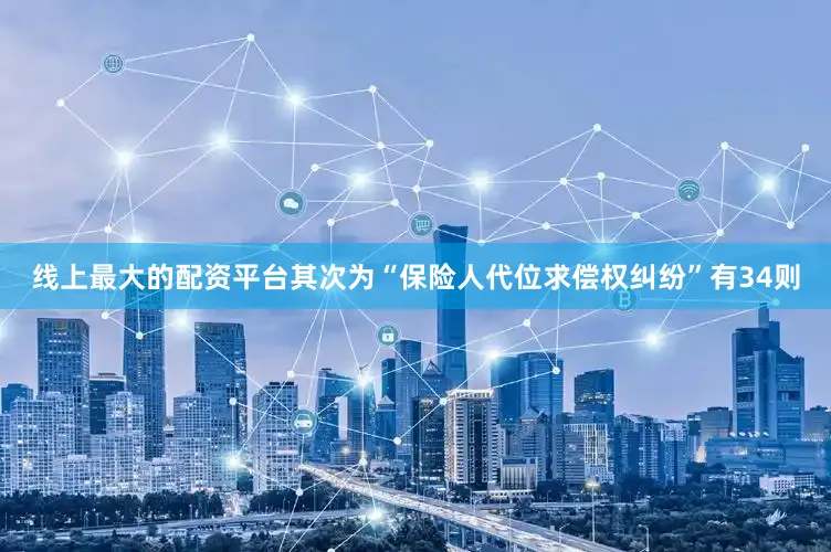 线上最大的配资平台其次为“保险人代位求偿权纠纷”有34则