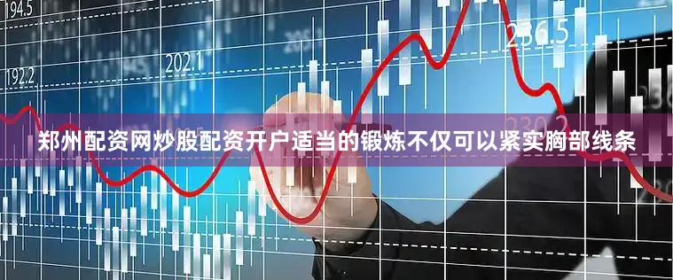 郑州配资网炒股配资开户适当的锻炼不仅可以紧实胸部线条