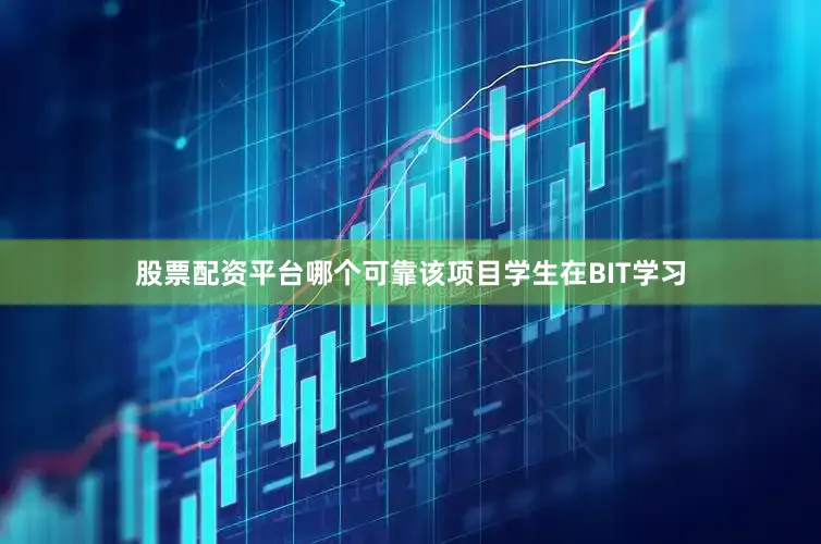 股票配资平台哪个可靠该项目学生在BIT学习