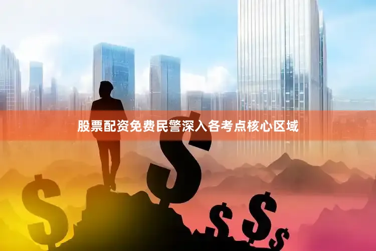 股票配资免费民警深入各考点核心区域