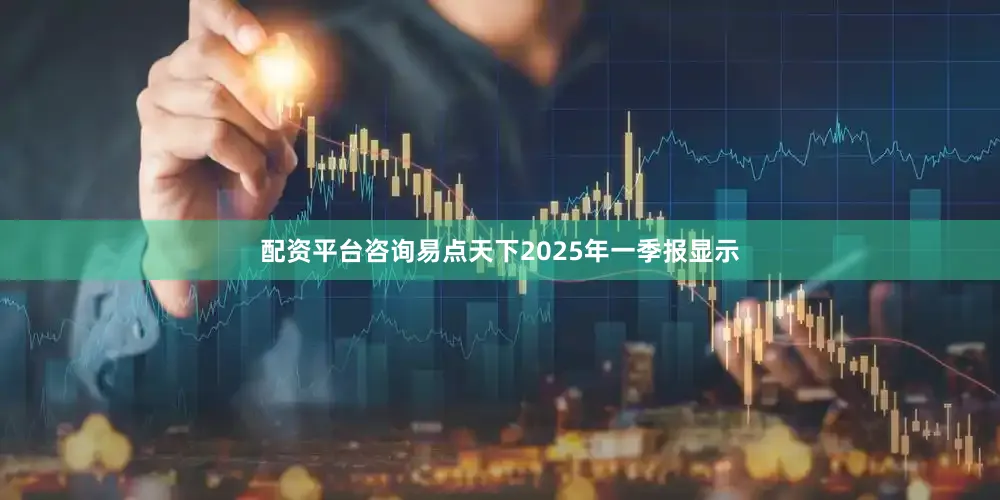 配资平台咨询易点天下2025年一季报显示