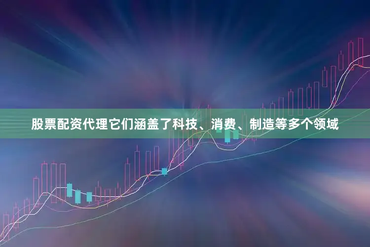 股票配资代理它们涵盖了科技、消费、制造等多个领域