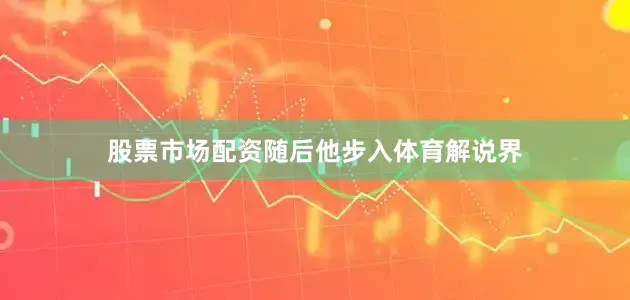 股票市场配资随后他步入体育解说界