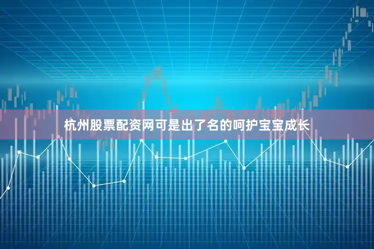 杭州股票配资网可是出了名的呵护宝宝成长