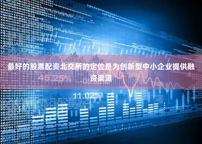 最好的股票配资北交所的定位是为创新型中小企业提供融资渠道