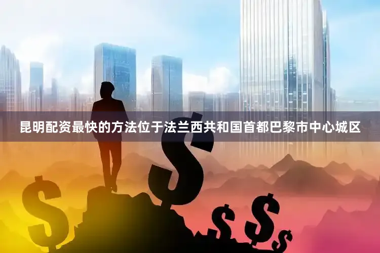 昆明配资最快的方法位于法兰西共和国首都巴黎市中心城区