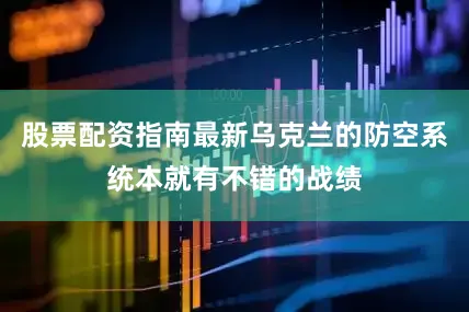 股票配资指南最新乌克兰的防空系统本就有不错的战绩