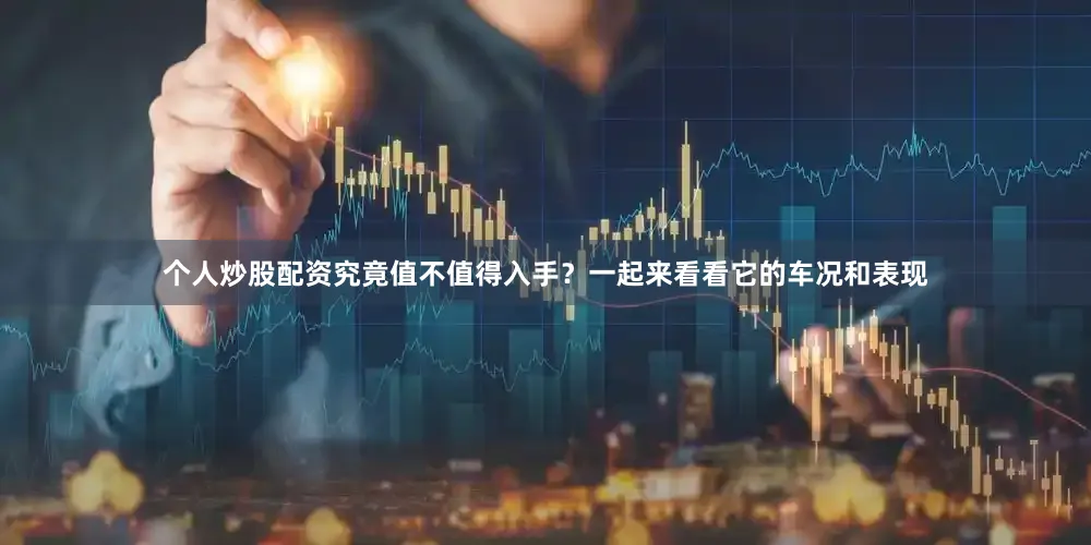 个人炒股配资究竟值不值得入手？一起来看看它的车况和表现