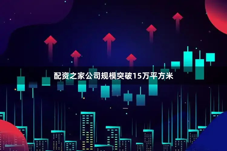 配资之家公司规模突破15万平方米