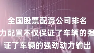 全国股票配资公司排名这样的动力配置不仅保证了车辆的强劲动力输出