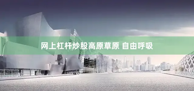 网上杠杆炒股高原草原 自由呼吸