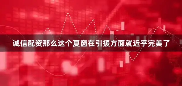 诚信配资那么这个夏窗在引援方面就近乎完美了