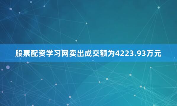 股票配资学习网卖出成交额为4223.93万元