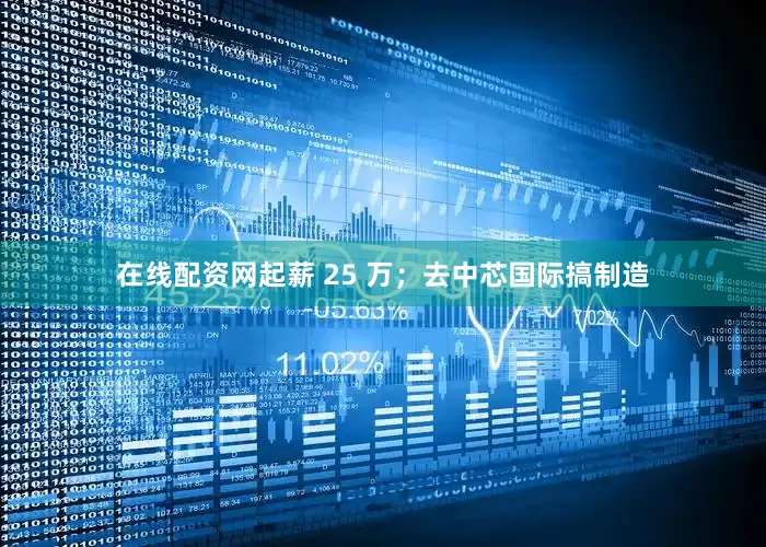 在线配资网起薪 25 万；去中芯国际搞制造
