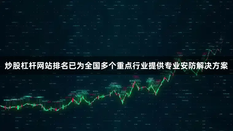 炒股杠杆网站排名已为全国多个重点行业提供专业安防解决方案