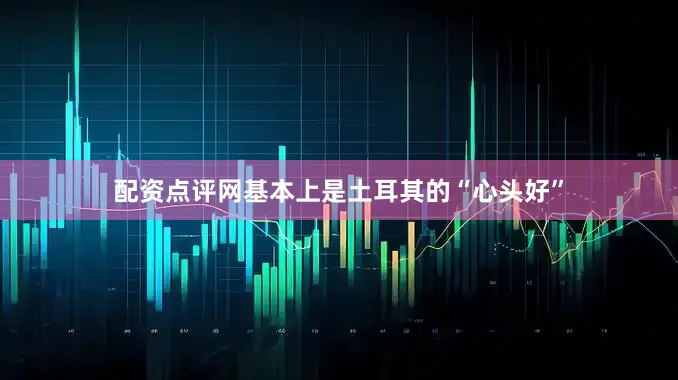 配资点评网基本上是土耳其的“心头好”