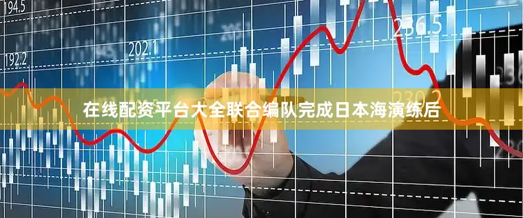 在线配资平台大全联合编队完成日本海演练后