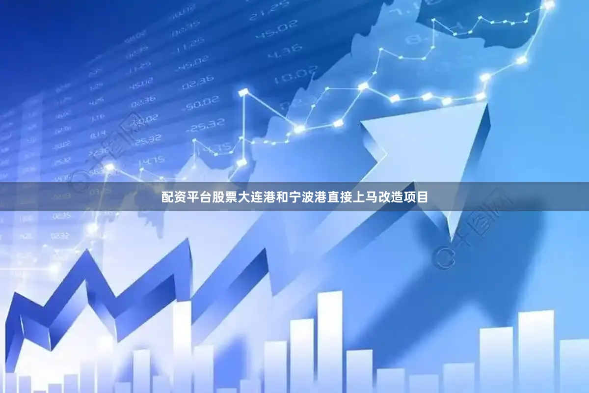 配资平台股票大连港和宁波港直接上马改造项目