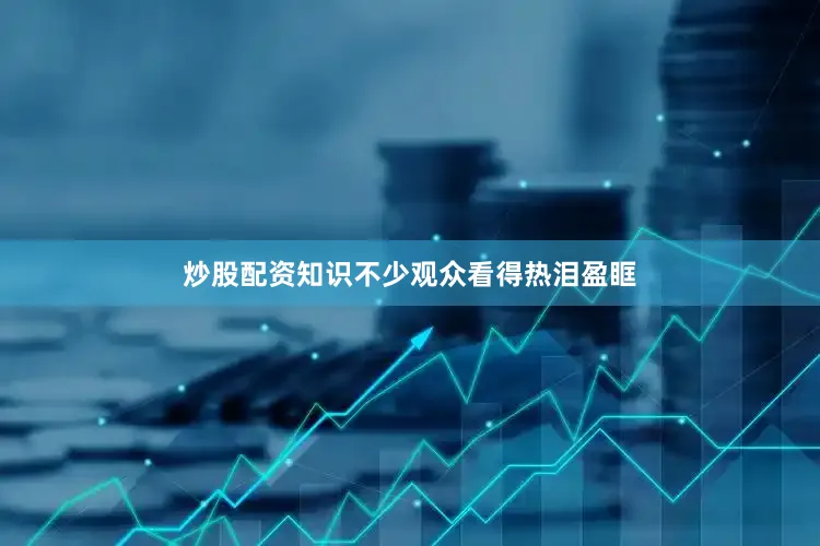 炒股配资知识不少观众看得热泪盈眶